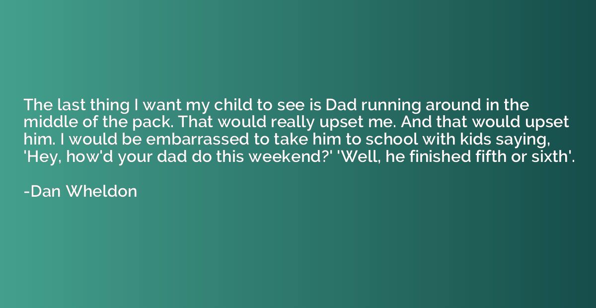 The last thing I want my child to see is Dad running around 