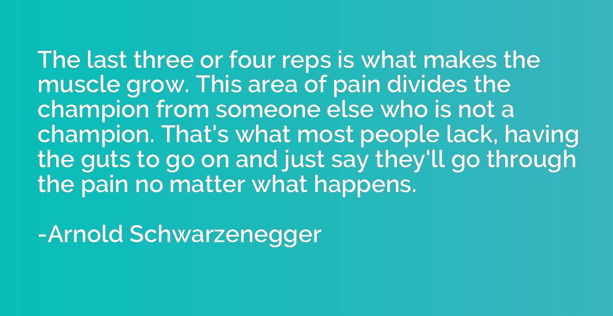 The last three or four reps is what makes the muscle grow. T