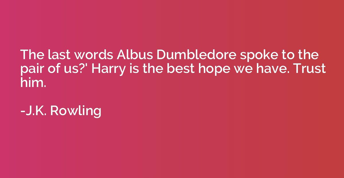 The last words Albus Dumbledore spoke to the pair of us?' Ha