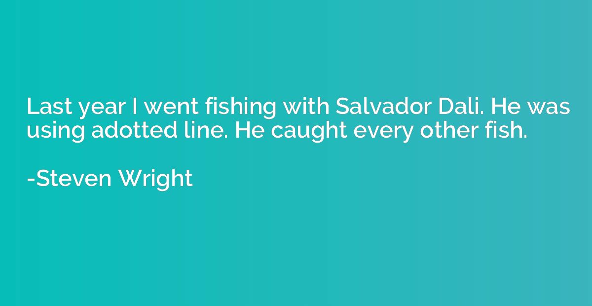 Last year I went fishing with Salvador Dali. He was using ad