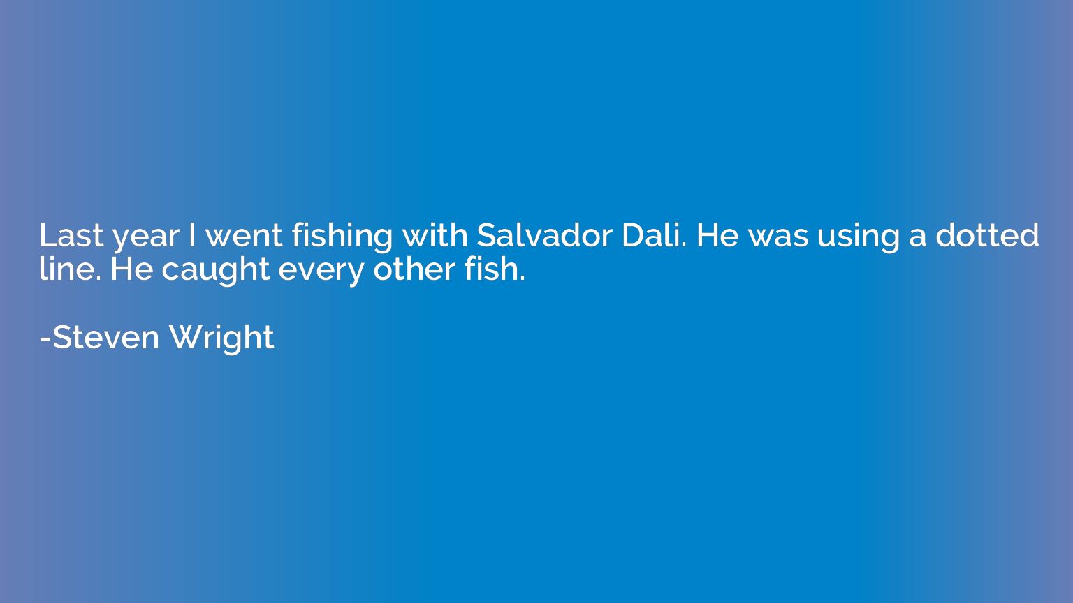 Last year I went fishing with Salvador Dali. He was using a 