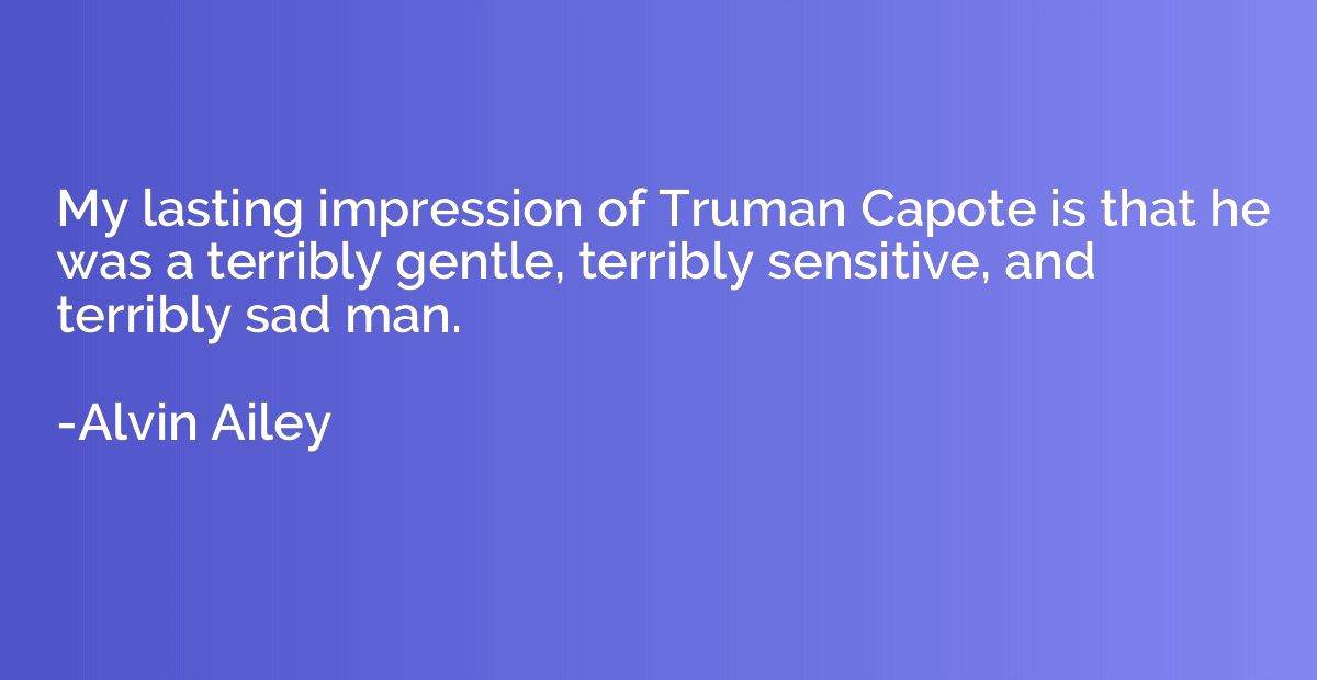 My lasting impression of Truman Capote is that he was a terr