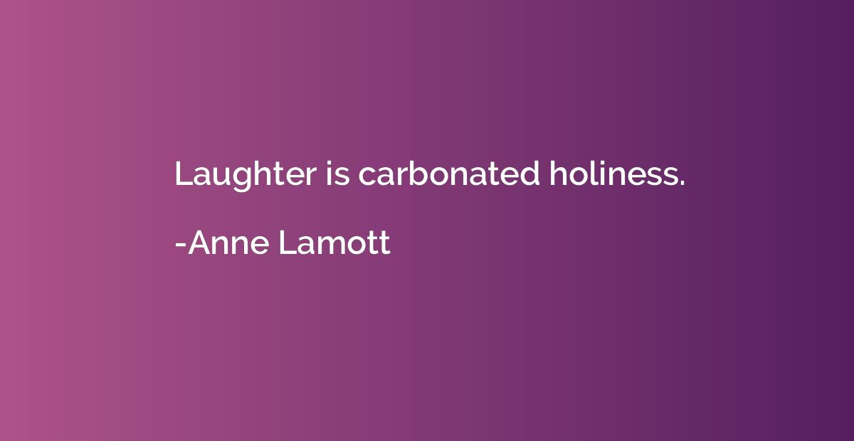 Laughter is carbonated holiness.