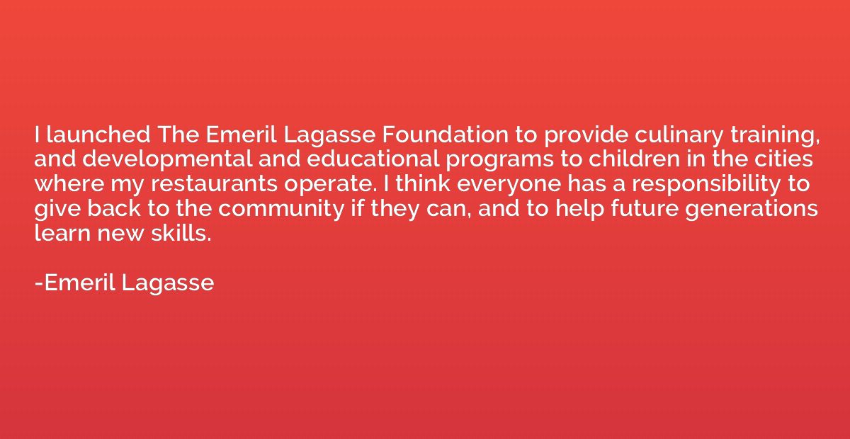 I launched The Emeril Lagasse Foundation to provide culinary