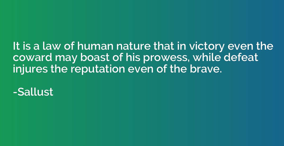 It is a law of human nature that in victory even the coward 
