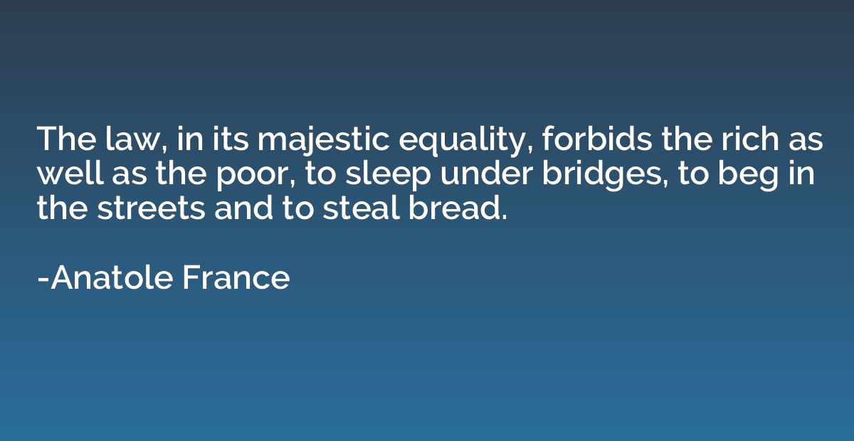 The law, in its majestic equality, forbids the rich as well 
