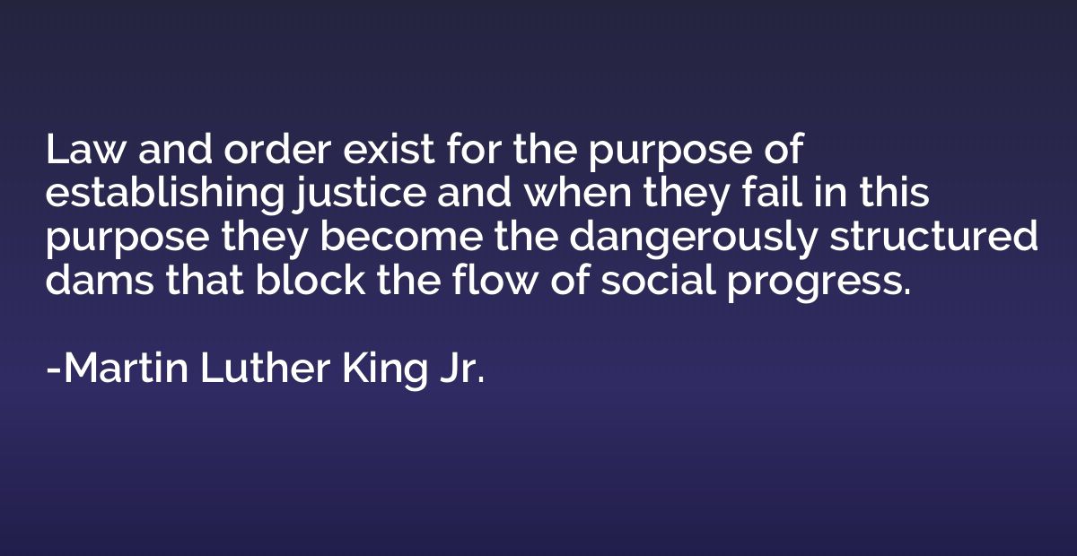 Law and order exist for the purpose of establishing justice 
