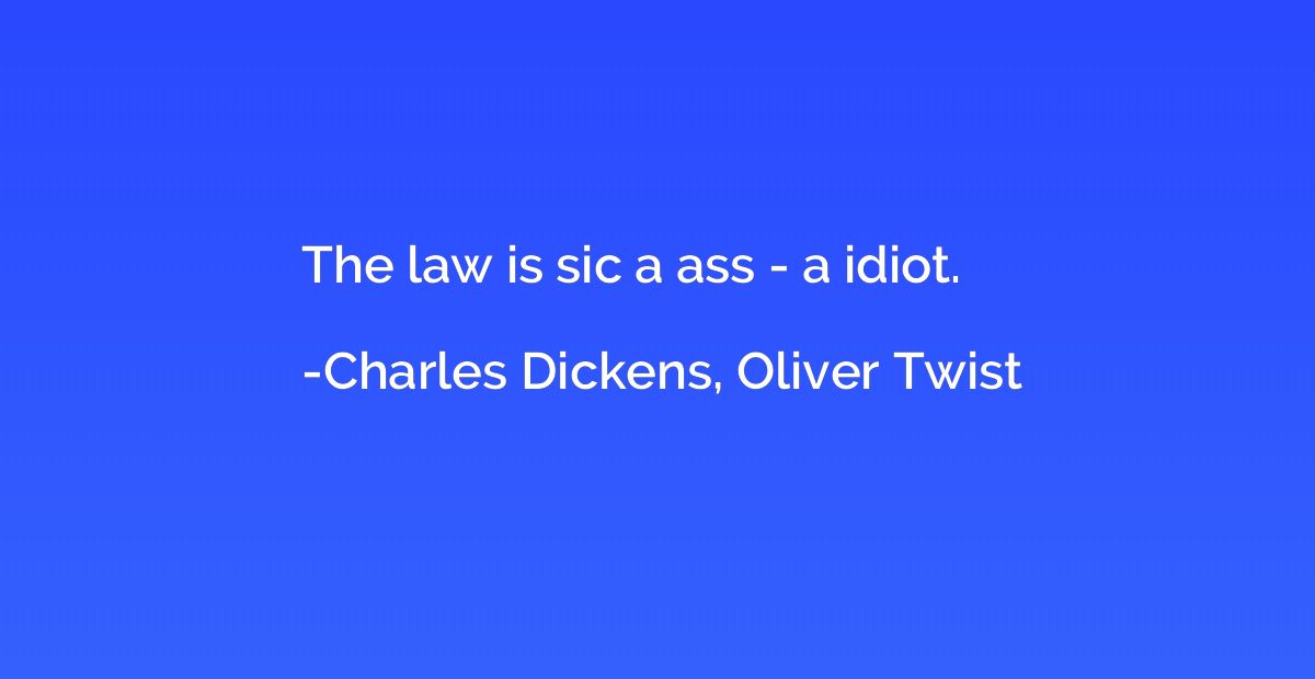 The law is sic a ass - a idiot.