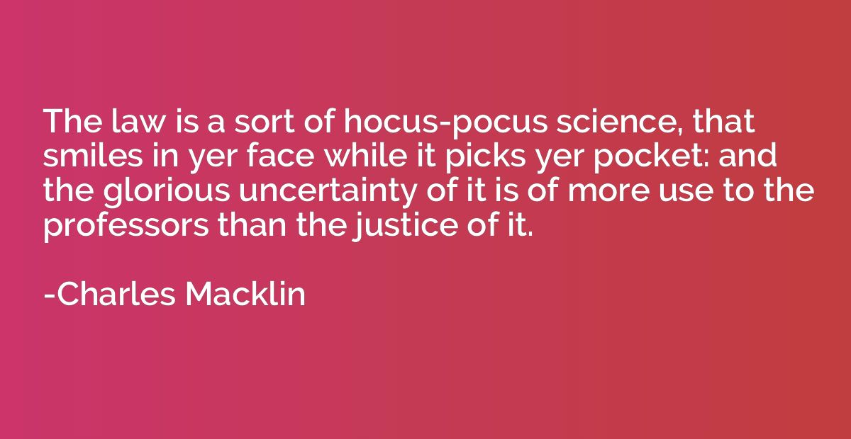 The law is a sort of hocus-pocus science, that smiles in yer