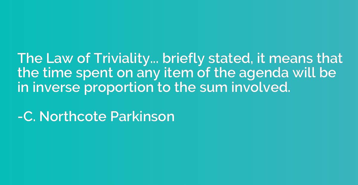 The Law of Triviality... briefly stated, it means that the t