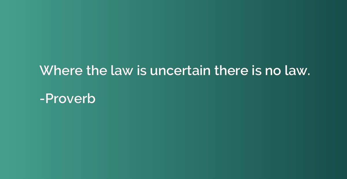 Where the law is uncertain there is no law.