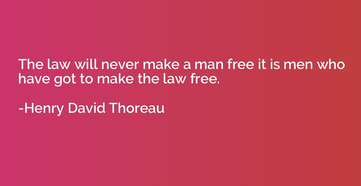 The law will never make a man free it is men who have got to