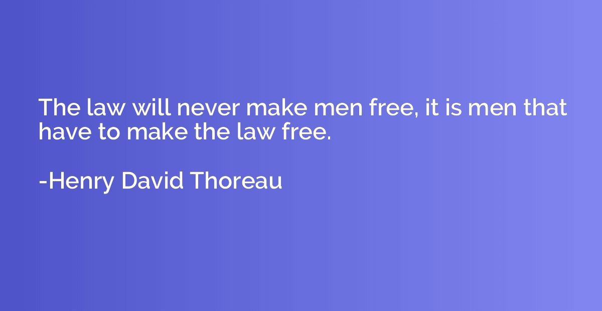The law will never make men free, it is men that have to mak