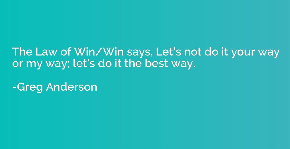 The Law of Win/Win says, Let's not do it your way or my way;