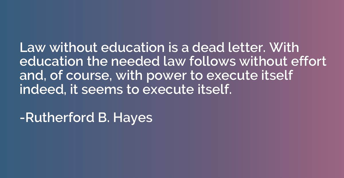Law without education is a dead letter. With education the n