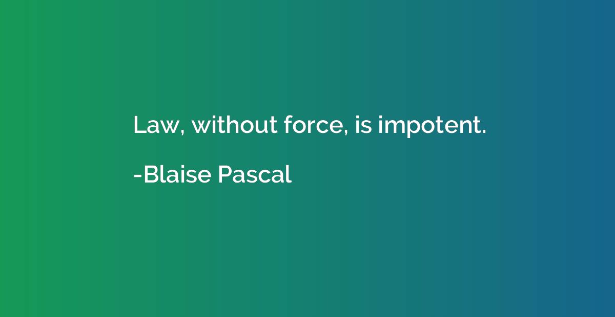 Law, without force, is impotent.