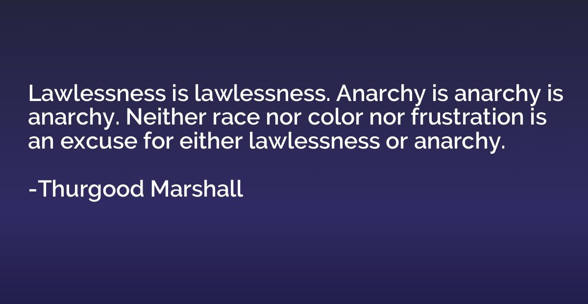 Lawlessness is lawlessness. Anarchy is anarchy is anarchy. N