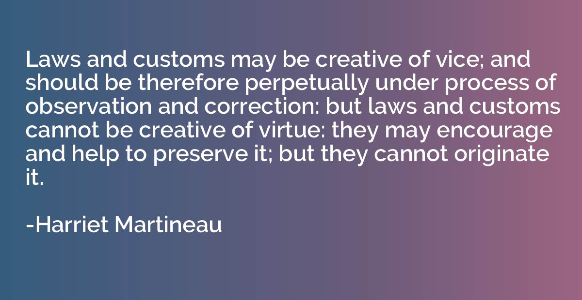 Laws and customs may be creative of vice; and should be ther