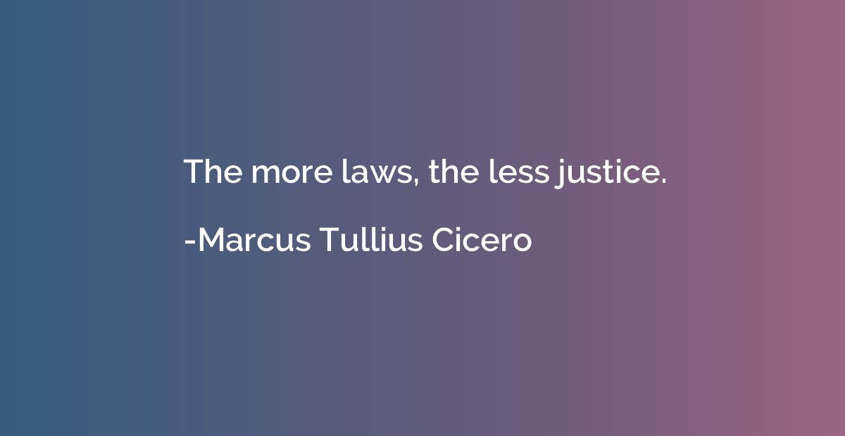 The more laws, the less justice.