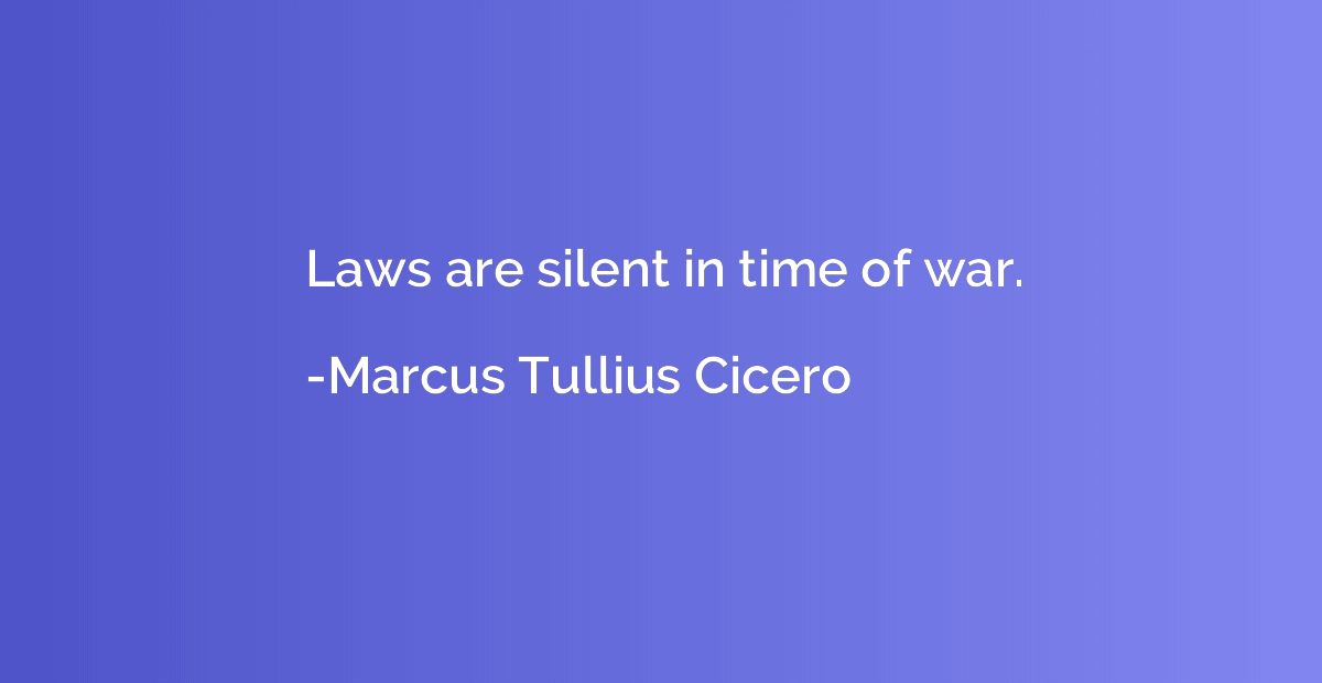 Laws are silent in time of war.
