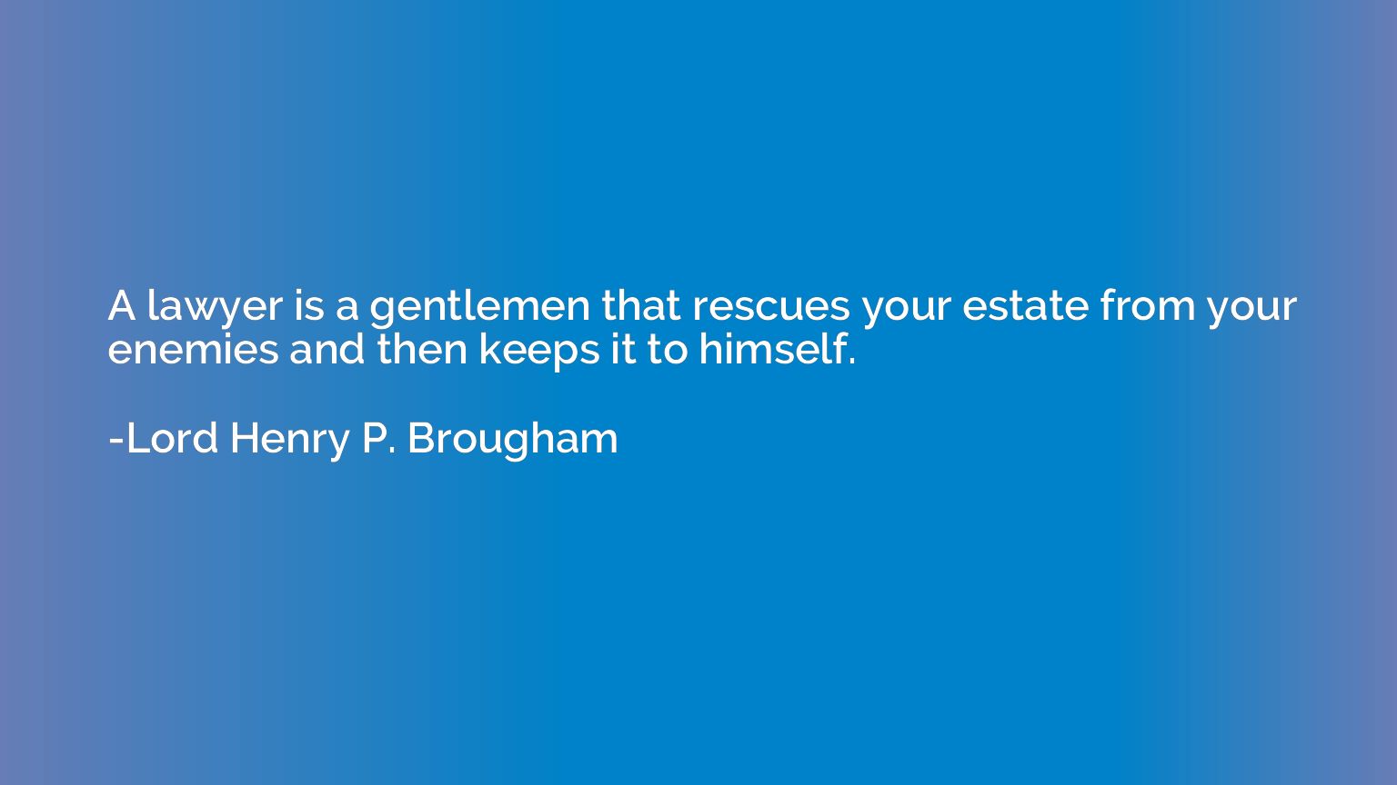 A lawyer is a gentlemen that rescues your estate from your e