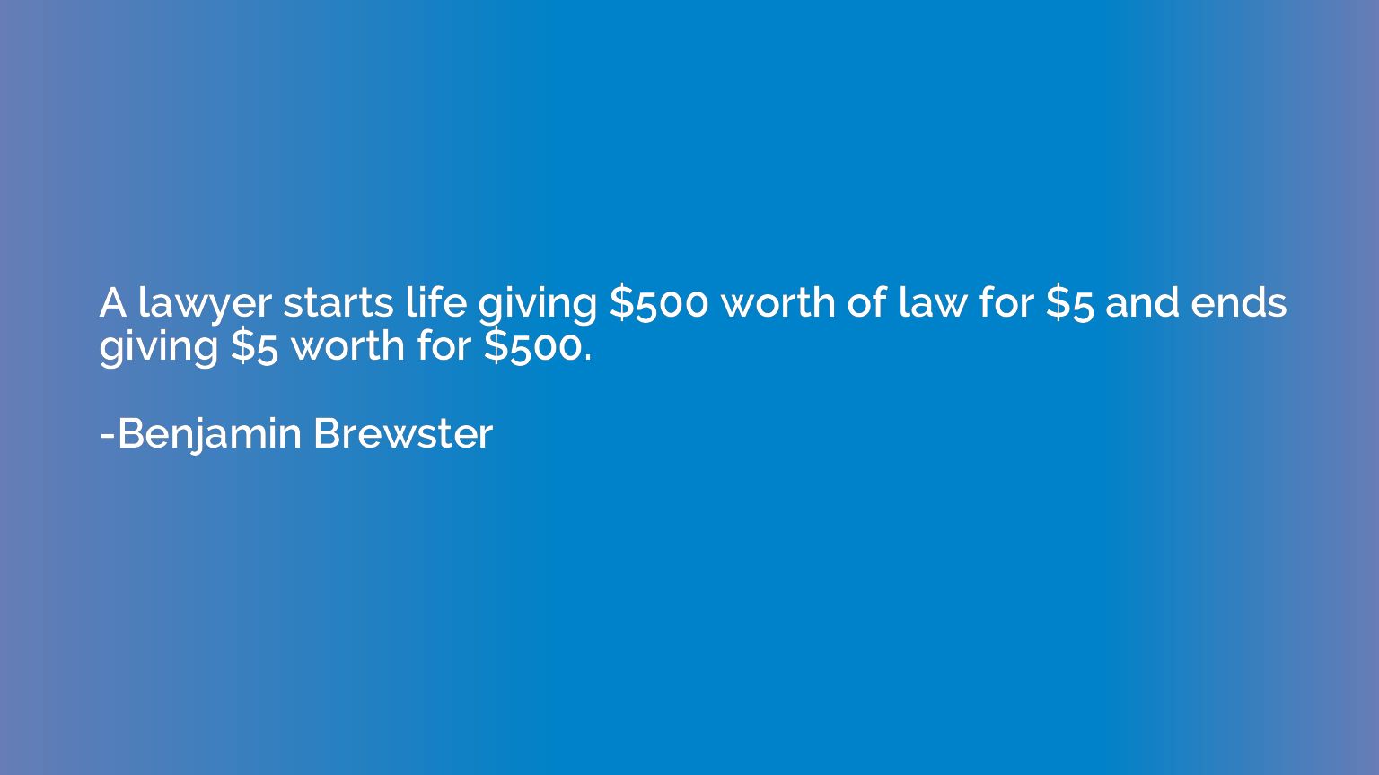 A lawyer starts life giving $500 worth of law for $5 and end