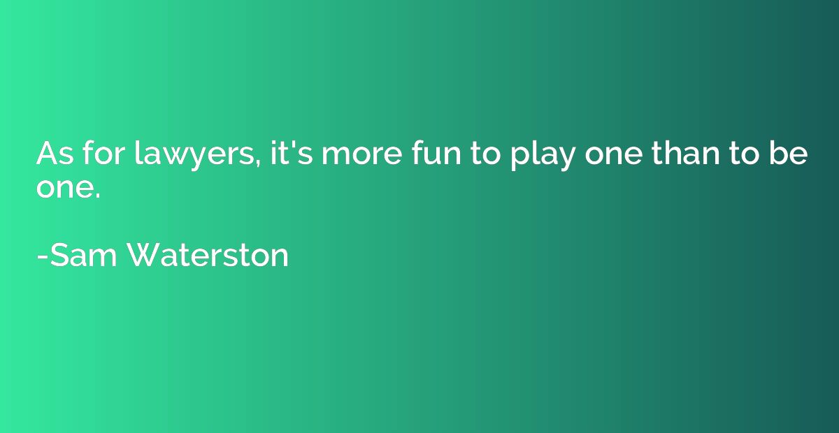 As for lawyers, it's more fun to play one than to be one.