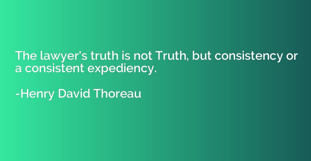 The lawyer's truth is not Truth, but consistency or a consis