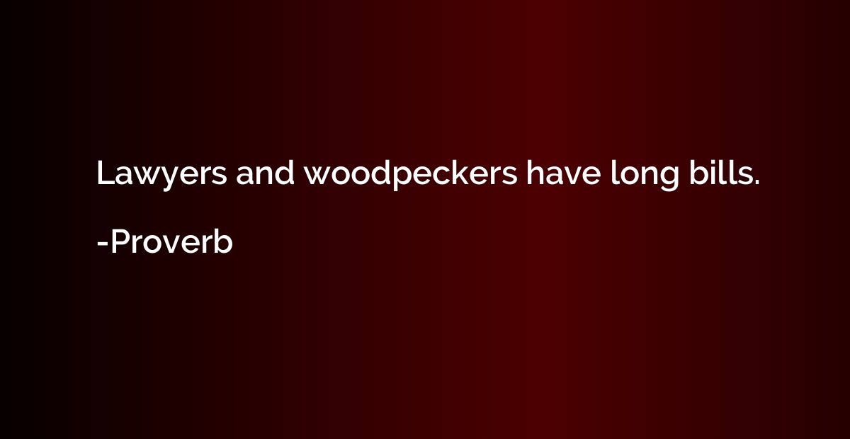 Lawyers and woodpeckers have long bills.