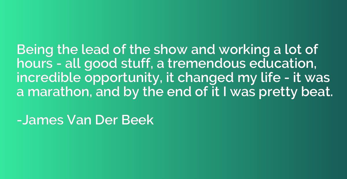 Being the lead of the show and working a lot of hours - all 