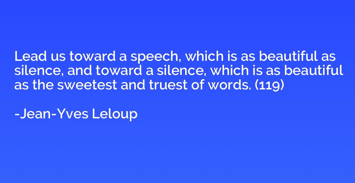Lead us toward a speech, which is as beautiful as silence, a