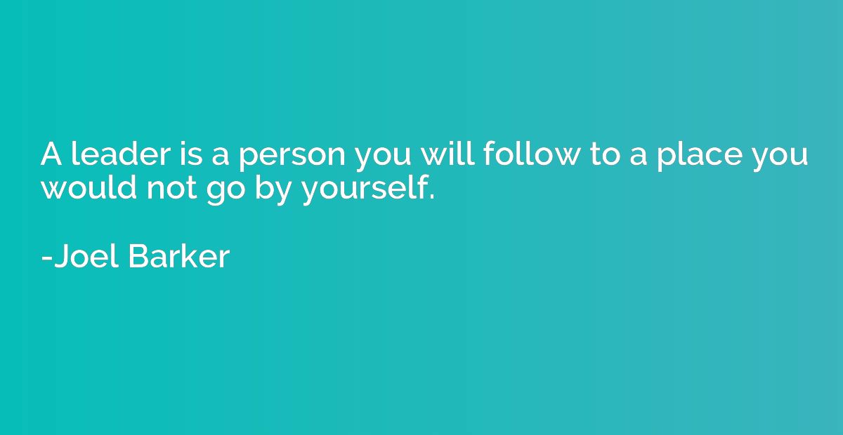 A leader is a person you will follow to a place you would no