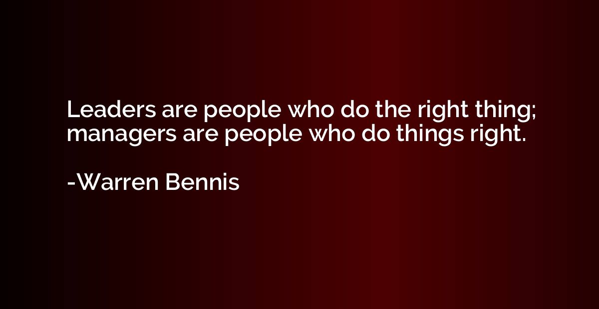 Leaders are people who do the right thing; managers are peop