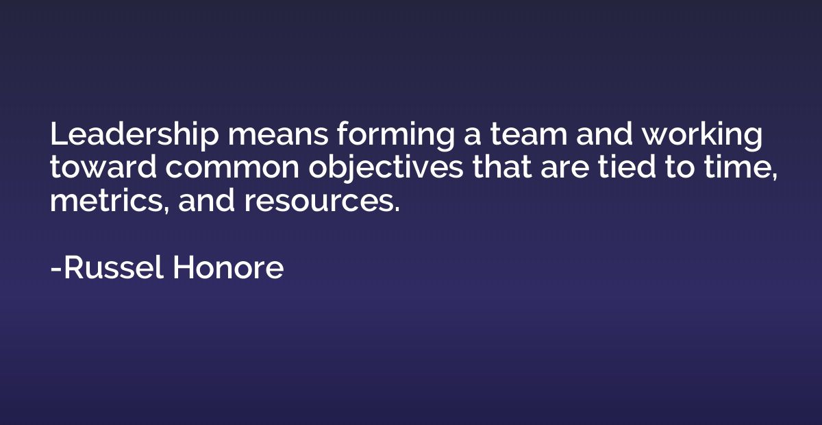 Leadership means forming a team and working toward common ob
