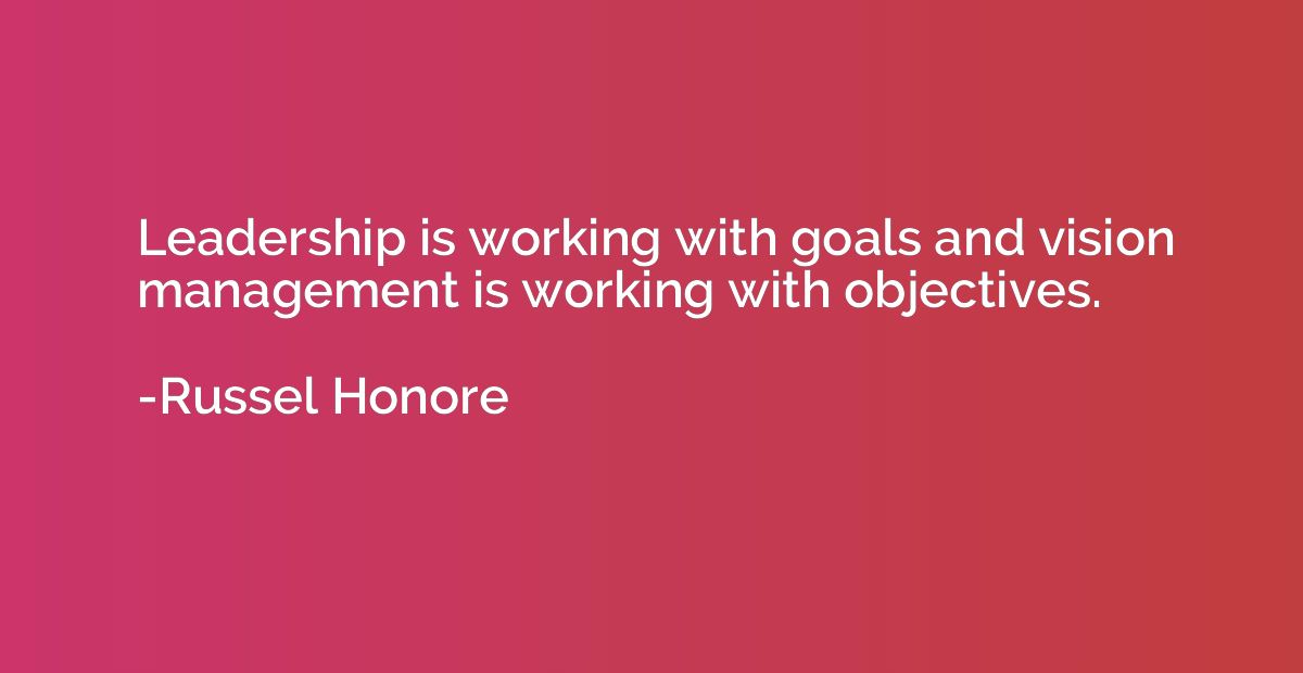 Leadership is working with goals and vision management is wo