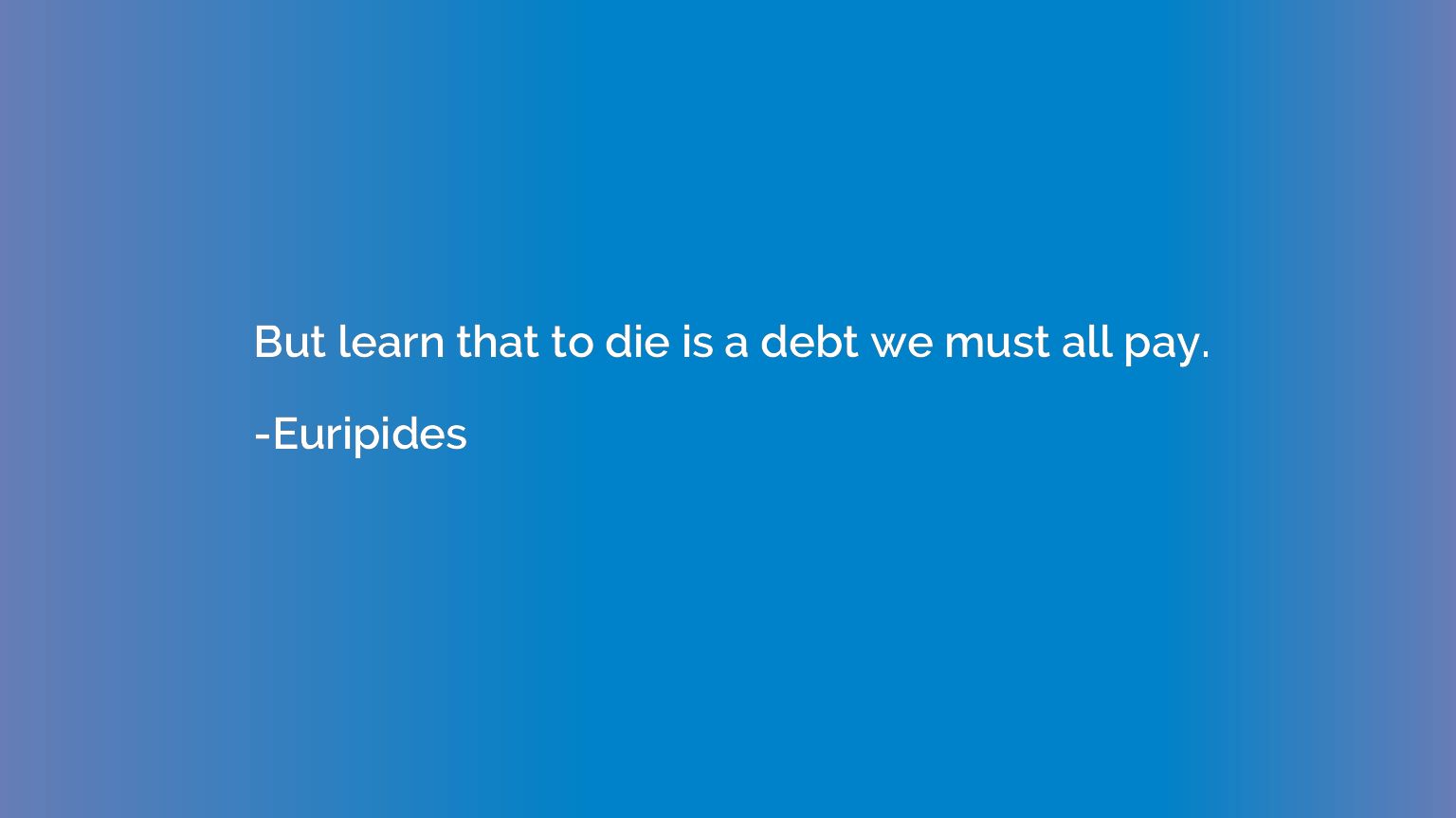 But learn that to die is a debt we must all pay.