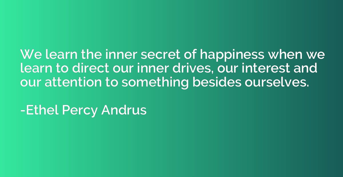We learn the inner secret of happiness when we learn to dire