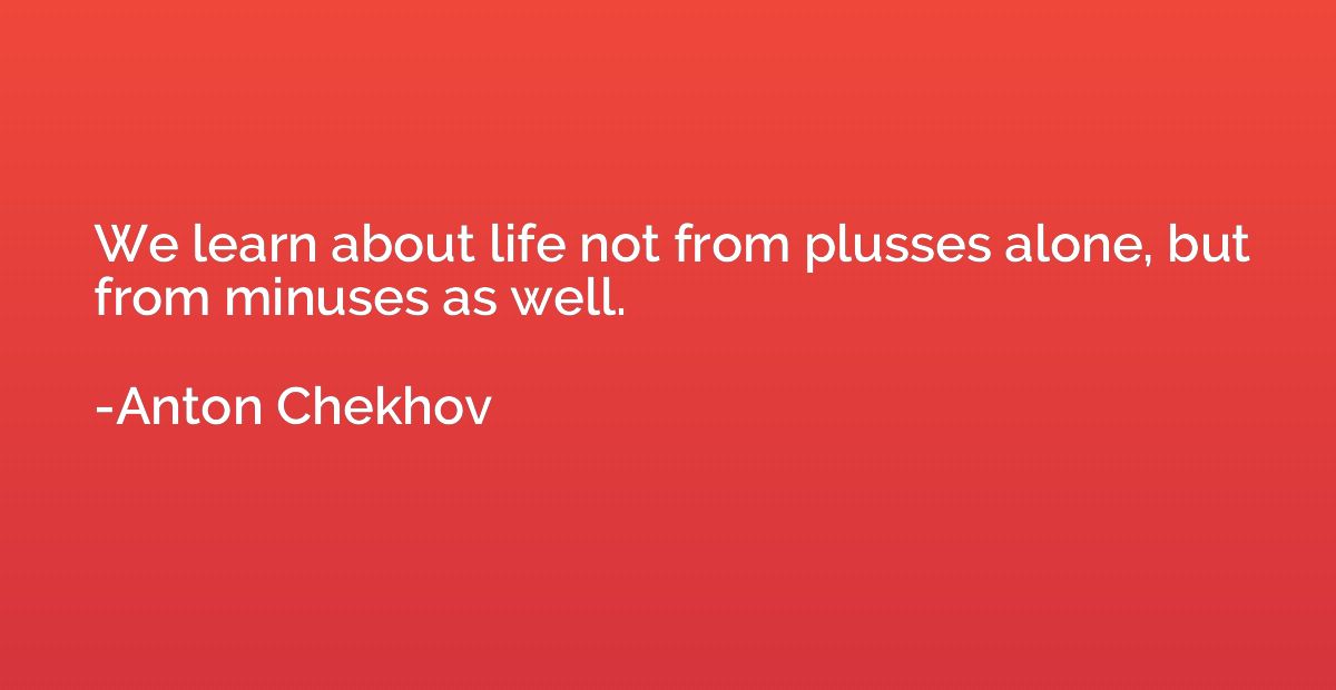 We learn about life not from plusses alone, but from minuses