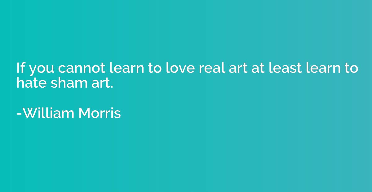 If you cannot learn to love real art at least learn to hate 
