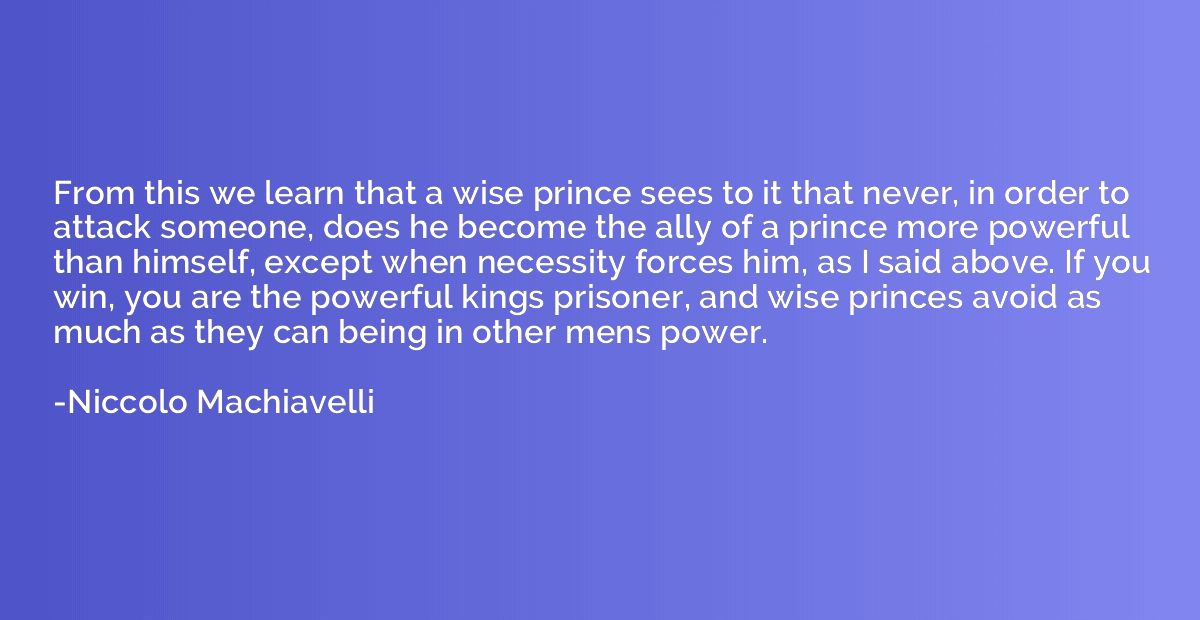 From this we learn that a wise prince sees to it that never,