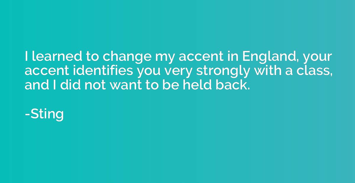 I learned to change my accent in England, your accent identi