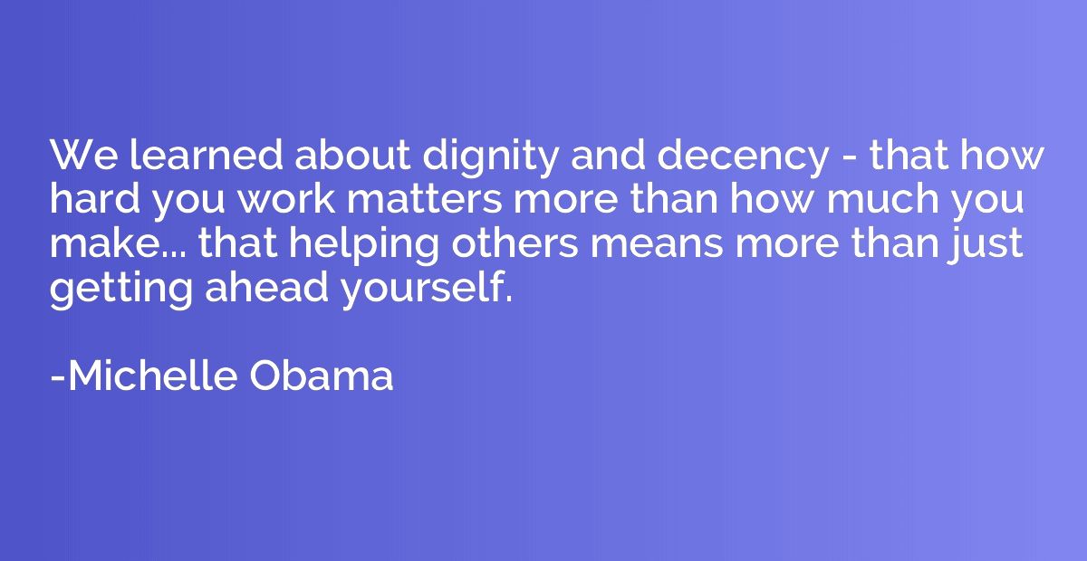 We learned about dignity and decency - that how hard you wor