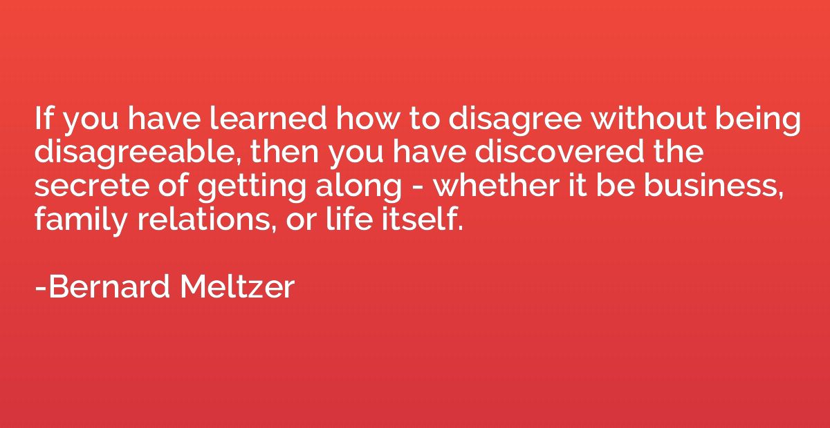 If you have learned how to disagree without being disagreeab