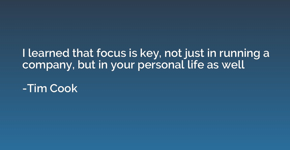 I learned that focus is key, not just in running a company, 