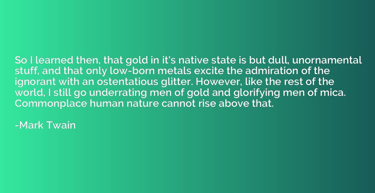 So I learned then, that gold in it's native state is but dul