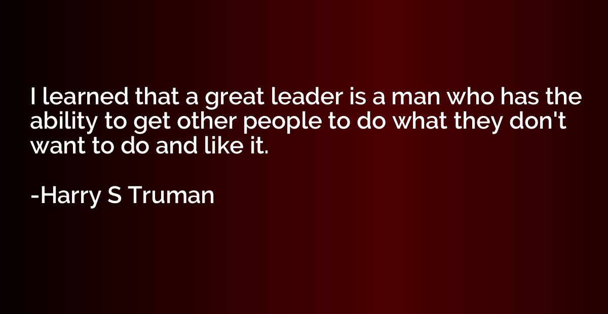 I learned that a great leader is a man who has the ability t