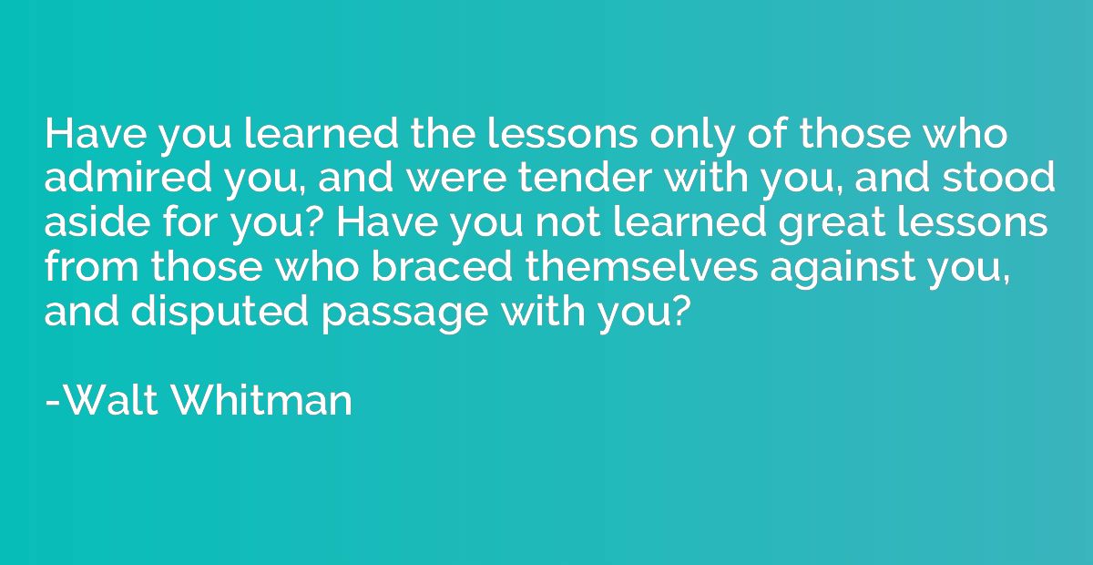Have you learned the lessons only of those who admired you, 