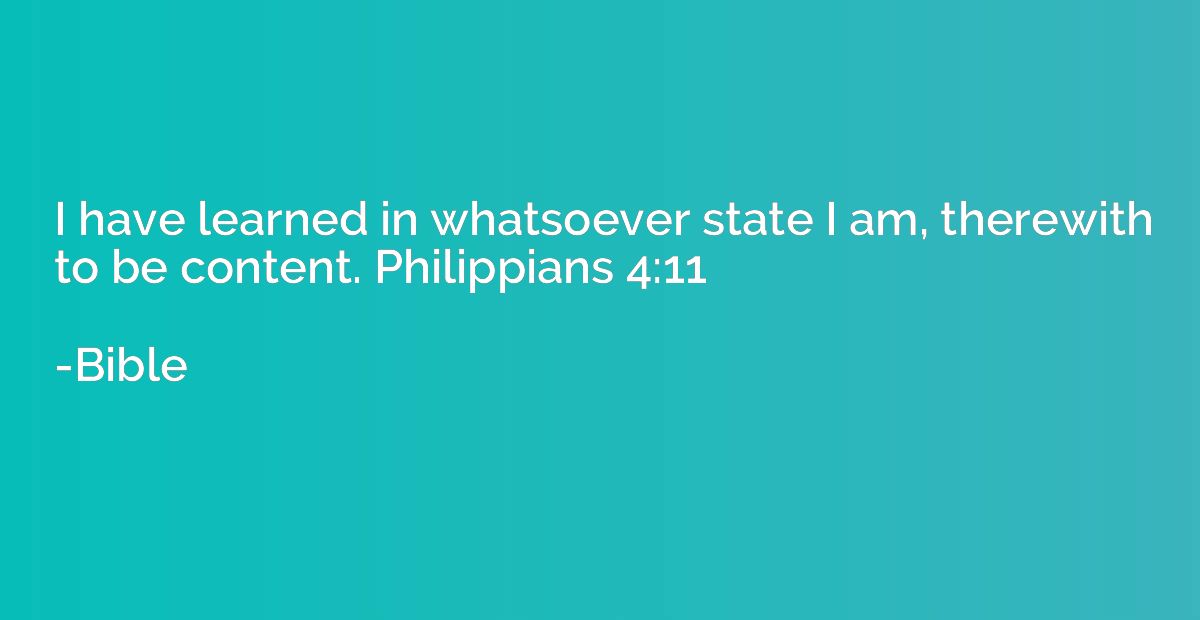 I have learned in whatsoever state I am, therewith to be con