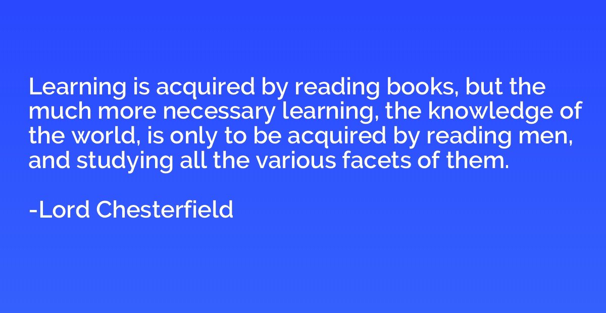 Learning is acquired by reading books, but the much more nec