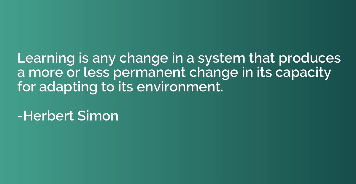 Learning is any change in a system that produces a more or l